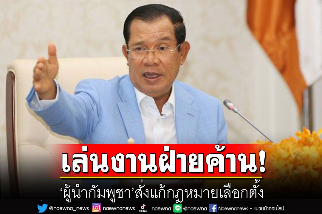 'ผู้นำกัมพูชา'สั่งแก้กฎหมายเลือกตั้ง พุ่งเป้าเล่นงานฝ่ายค้าน
