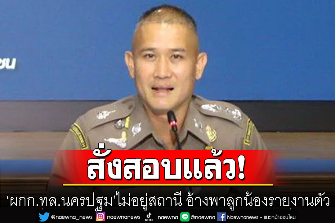 ผบช.ก. สั่งสอบ'ผกก.ทล.นครปฐม'ไม่อยู่สถานี อ้างพาลูกน้องรายงานตัว