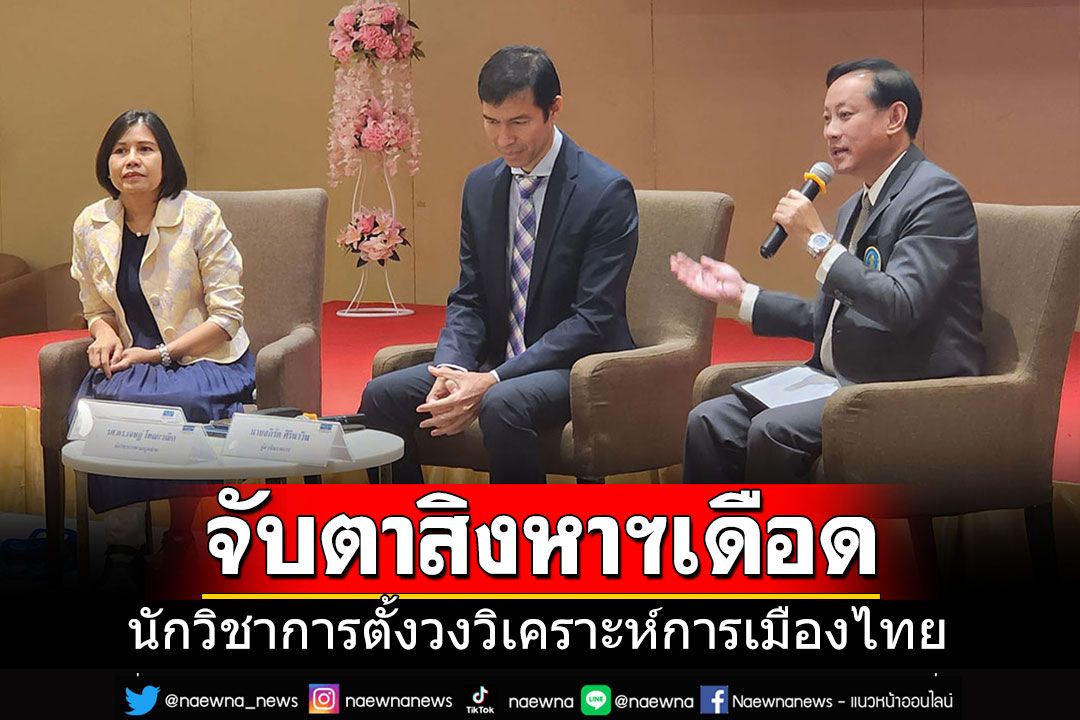 'นักวิชาการ'ตั้งวงวิเคราะห์การเมือง จับตาสิงหาฯเดือด'หน้าฝนที่ร้อนระอุ'