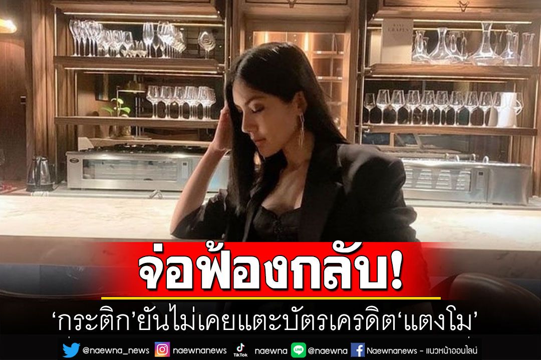 'กระติก'ยันไม่เคยแตะบัตรเครดิต'แตงโม' แนะแม่สืบหาที่มาก่อนแจ้งความ ชี้อาจถูกฟ้องกลับได้