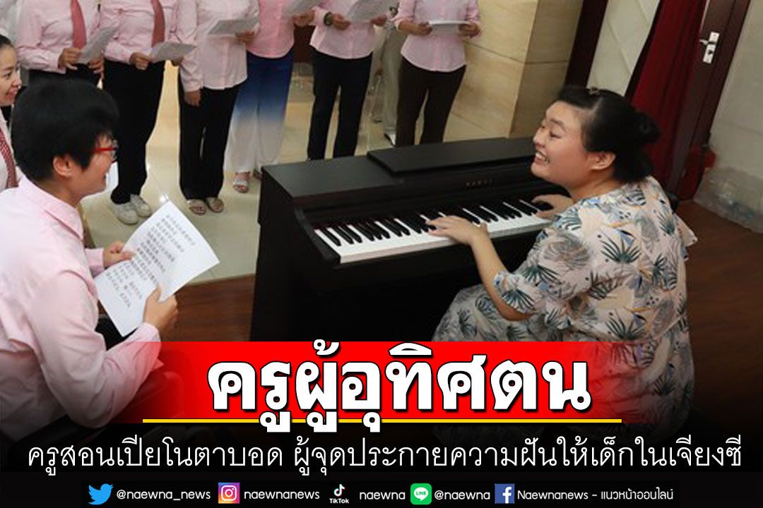 น่ายกย่อง! 'เจิ้งตานอี๋'ครูสอนเปียโนตาบอด ผู้อุทิศตนให้การสอนดนตรีในจีน