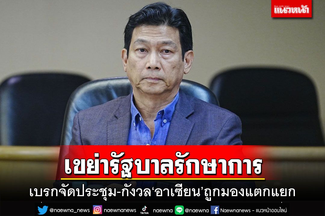 เขย่ารัฐบาลรักษาการ!เพื่อไทยเบรกจัดประชุม-กังวล‘อาเซียน’ถูกมองแตกแยก
