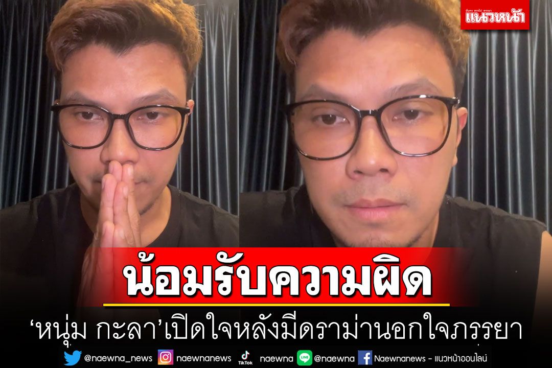 น้อมรับความผิด! 'หนุ่ม กะลา'เปิดใจครั้งแรก หลังมีดราม่าเดือดนอกใจภรรยา