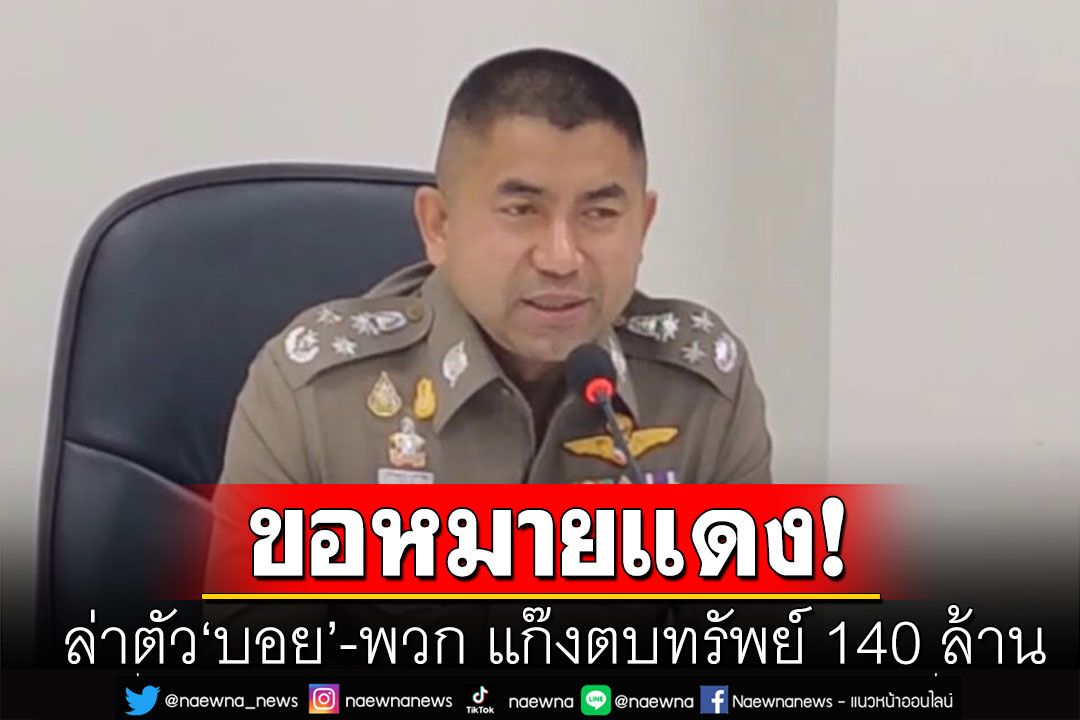 'บิ๊กโจ๊ก'ประสานขอหมายแดง ล่าตัว'บอย'-พวก แก๊งตบทรัพย์ 140 ล้าน