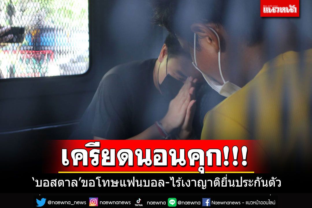 'บอสตาล'นอนคุก!!! เครียดจัดไร้เงาญาติยื่นประกันตัว ยกมือไหว้ขอโทษแฟนบอล