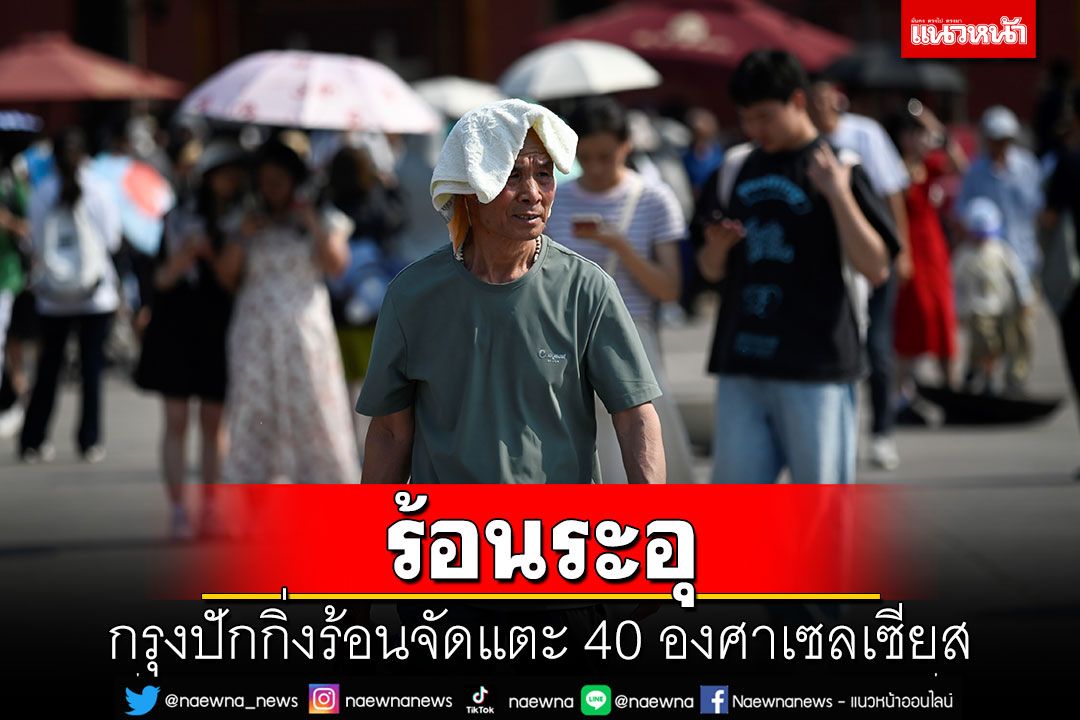 ระอุ! กรุงปักกิ่งร้อนจัดแตะ 40 องศาเซลเซียส