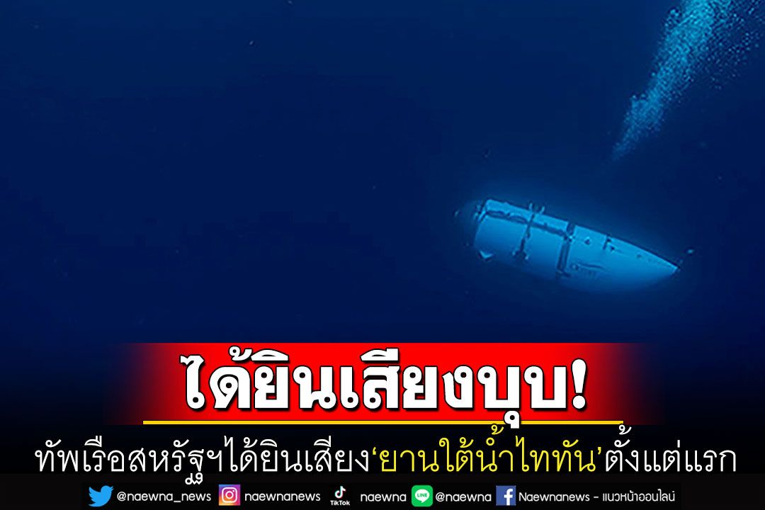 ทัพเรือสหรัฐฯได้ยินเสียง'ยานใต้น้ำไททัน'บุบ หลังดำดิ่งมหาสมุทรแอตแลนติกในไม่กี่ชั่วโมง