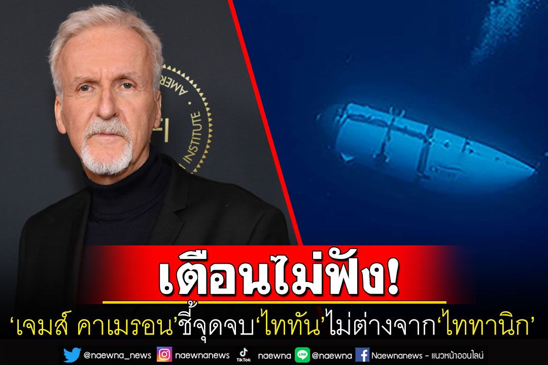 'เจมส์ คาเมรอน'ผกก.ดังชี้จุดจบของ'เรือดำน้ำไททัน'เหมือน'ไททานิก' เหตุจากความปลอดภัยถูกละเลย