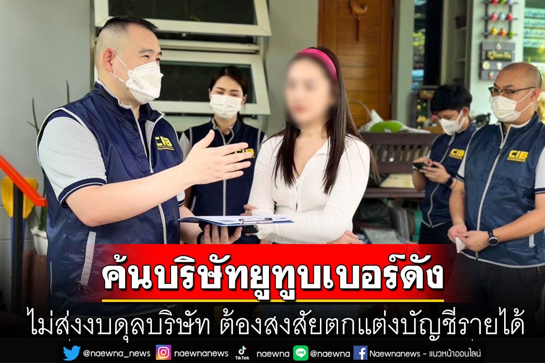 ด่วน! ลุยค้นบริษัทยูทูบเบอร์ดัง ไม่ส่งงบดุลบริษัท ต้องสงสัยตกแต่งบัญชีรายได้