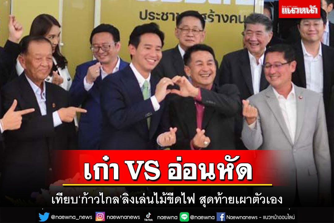 เก๋า VS อ่อนหัด!เทียบเพื่อไทย ‘ก้าวไกล’แค่ลิงเล่นไม้ขีดไฟ สุดท้ายเผาตัวเอง