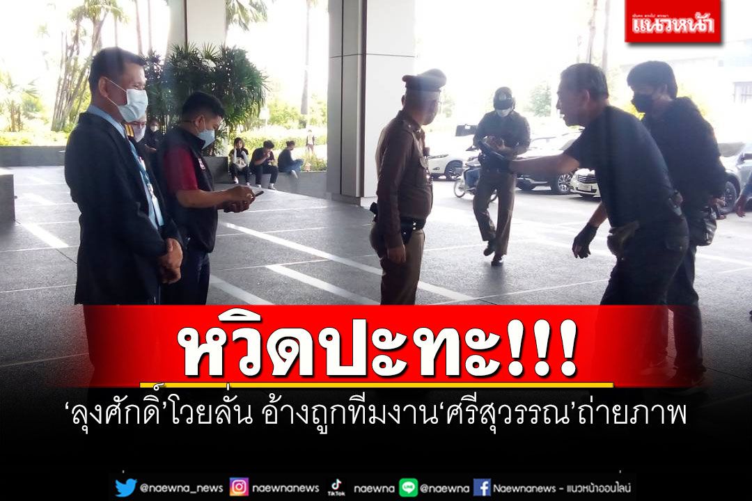 หวิดปะทะ! ‘ลุงศักดิ์’โวยลั่น อ้างถูกทีมงาน‘ศรีสุวรรณ’ถ่ายภาพ