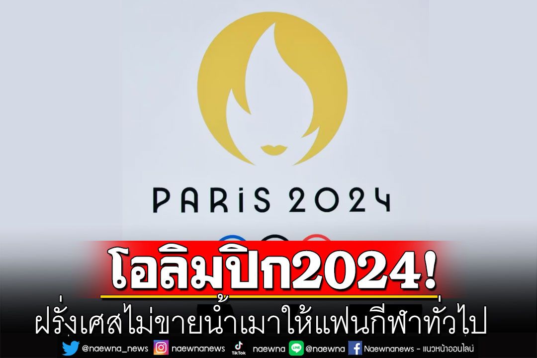 โอลิมปิก2024 ฝรั่งเศสไม่ขายน้ำเมาให้แฟนกีฬาทั่วไป เหตุติดกฎหมาย แต่เสิร์ฟได้ในโซนVIP