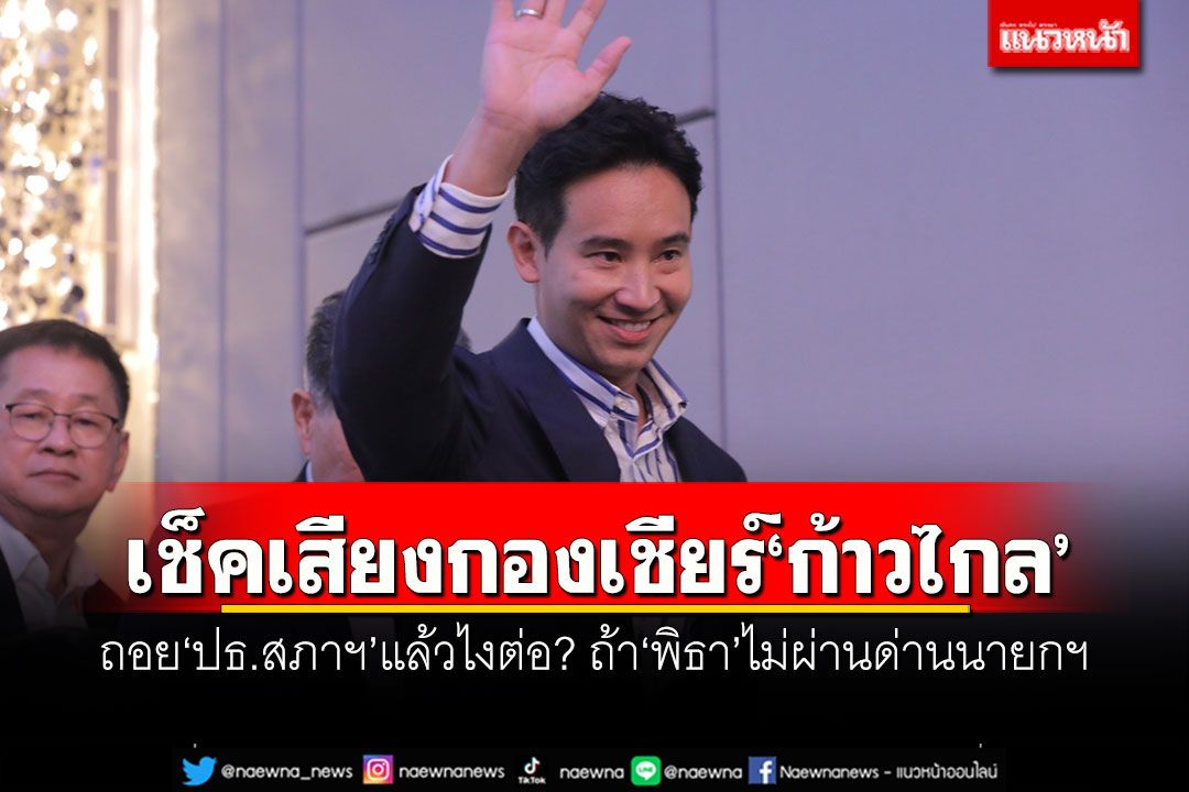 ด้อมส้มระงม!! เช็คเสียงกองเชียร์'ก้าวไกล' ถอยปธ.สภาฯแล้วไงต่อ? ถ้า'พิธา'ไม่ผ่านด่านนายกฯ
