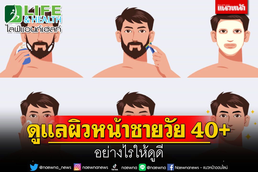 Life & Health : ดูแลผิวหน้าชายวัย 40+ อย่างไรให้ดูดี