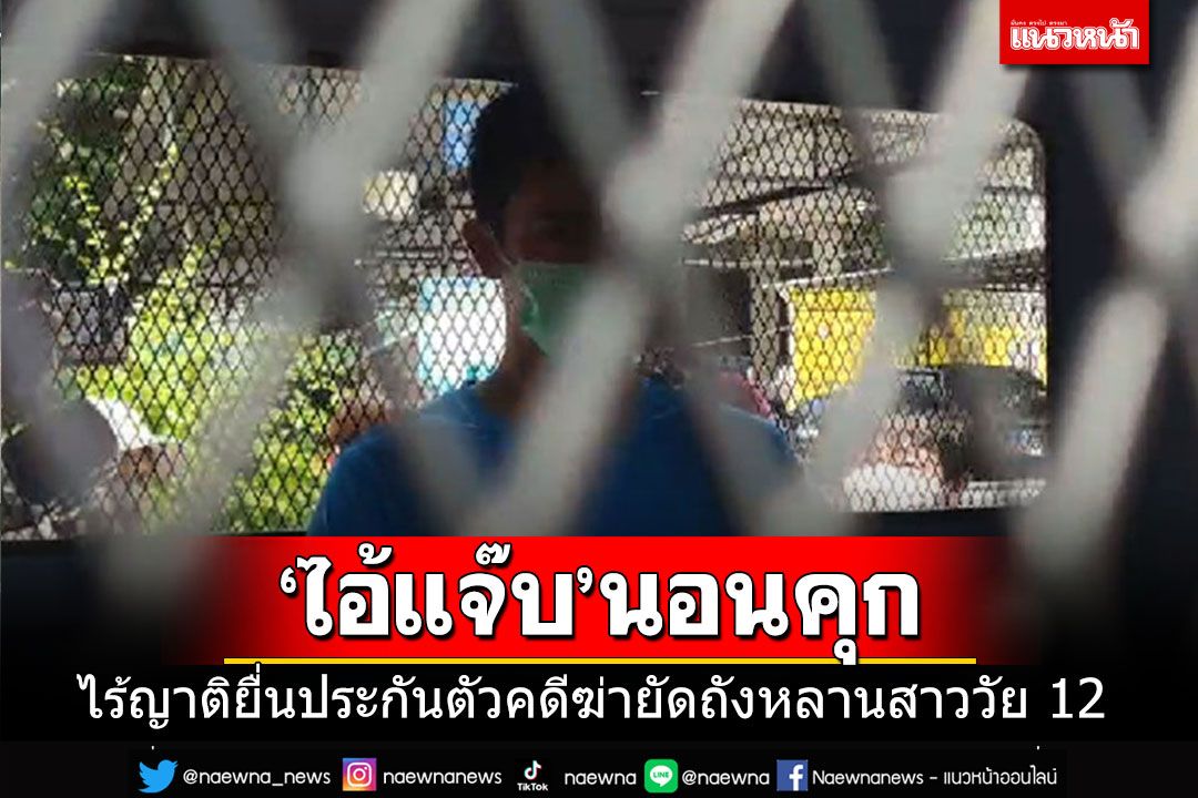 'ไอ้แจ๊บ'คอตกนอนคุก!!! ไร้ญาติยื่นประกันตัวคดีฆ่ายัดถังโบกปูนหลานสาววัย 12