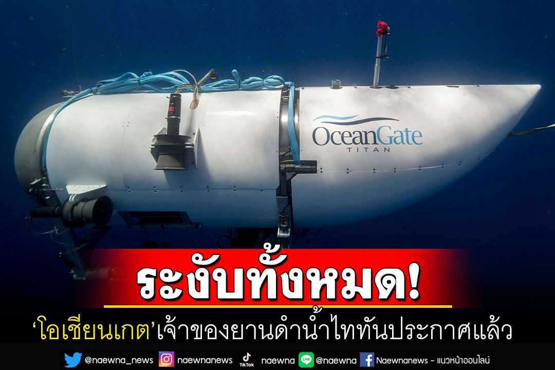 'โอเชียนเกต'บริษัทเจ้าของยานดำน้ำไททัน ประกาศระงับปฏิบัติการสำรวจทั้งหมดแล้ว