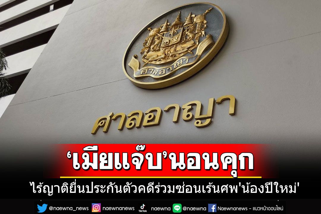 'เมียแจ๊บ'ระเห็จนอนคุก ไร้ญาติยื่นประกันตัวคดีร่วมซ่อนเร้นทำลายศพ'น้องปีใหม่'