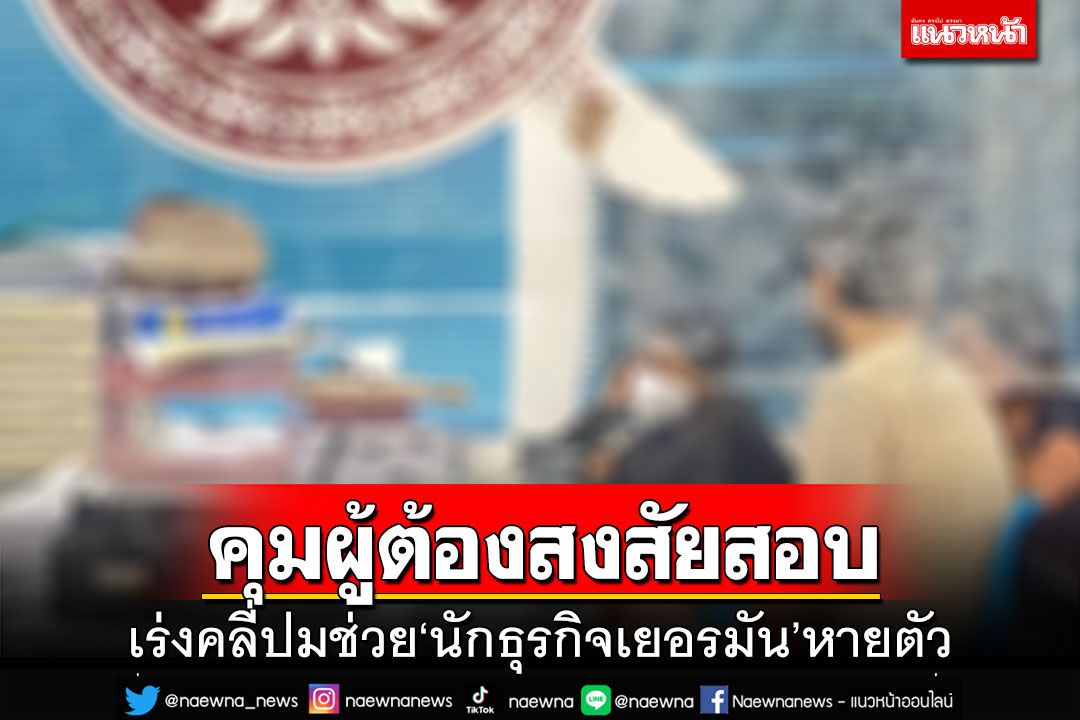 คุมผู้ต้องสงสัยสอบ พบเส้นทางเงินผิดปกติ 2 ล้าน เร่งคลี่ปม‘นักธุรกิจเยอรมัน’หายตัว