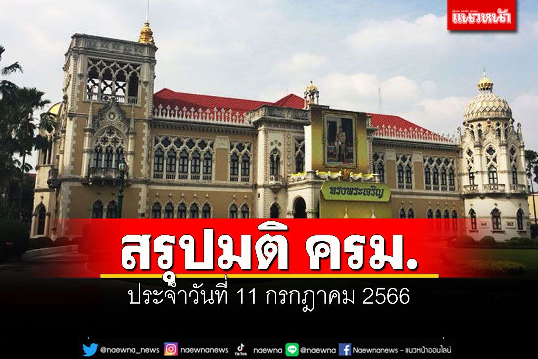 สรุปมติคณะรัฐมนตรี (ครม.) ประจำวันที่ 11 กรกฎาคม 2566