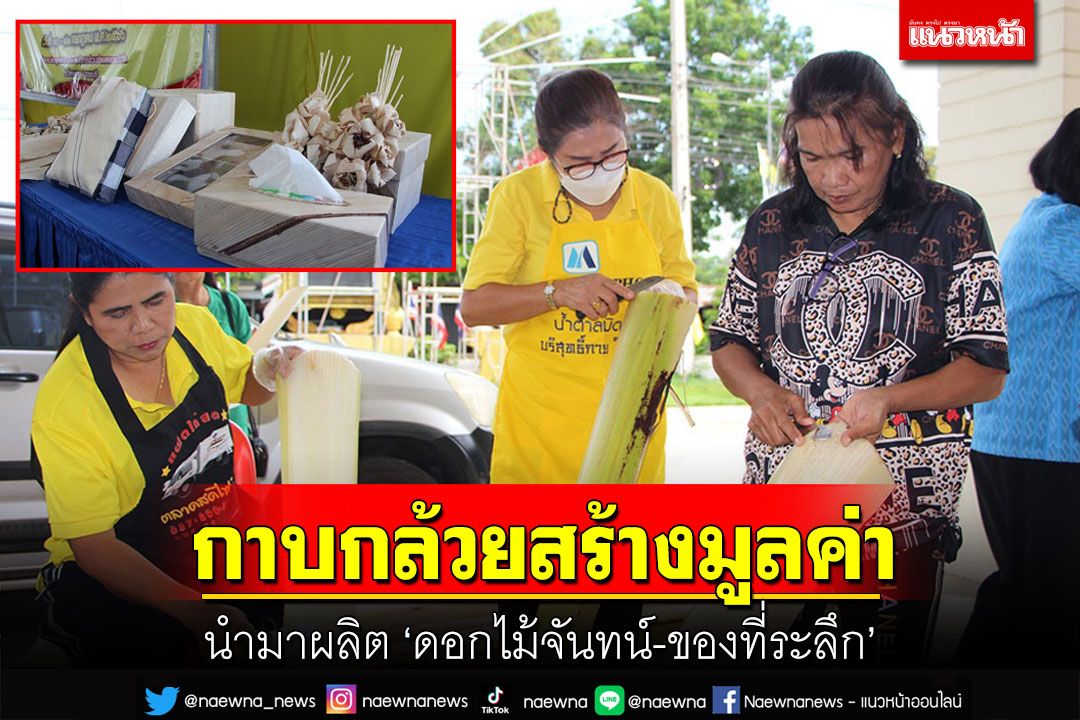 ไปดูการผลิต'ดอกไม้จันทน์-ของที่ระลึก'จากกาบกล้วยสร้างมูลค่าชาวบ้านมีรายได้