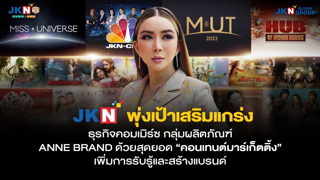JKN พุ่งเป้าเสริมแกร่งกลุ่มธุรกิจคอมเมิร์ซ กลุ่มผลิตภัณฑ์ ANNE BRAND ด้วยสุดยอด 'คอนเทนต์มาร์เก็ตติ้ง'