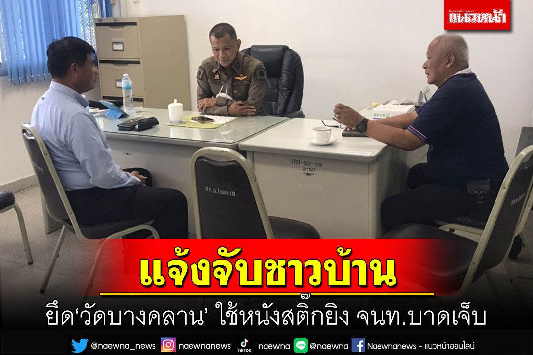 ปธ.มูลนิธิวัดบางคลาน-อส.แจ้งความดำเนินคดีชาวบ้านฝ่ายต่อต้านใช้หนังสติ๊กยิงจนบาดเจ็บ