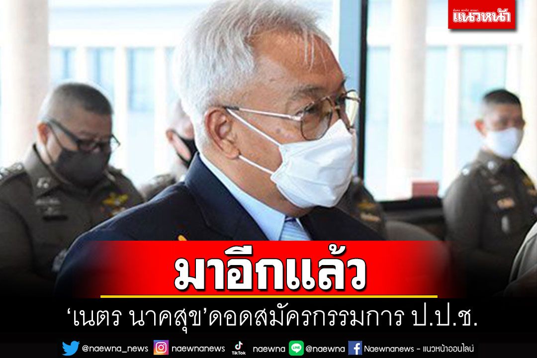 มาอีกแล้ว! 'เนตร นาคสุข'ดอดสมัครเป็นกรรมการป.ป.ช.แทน'สุภา-ณรงค์'