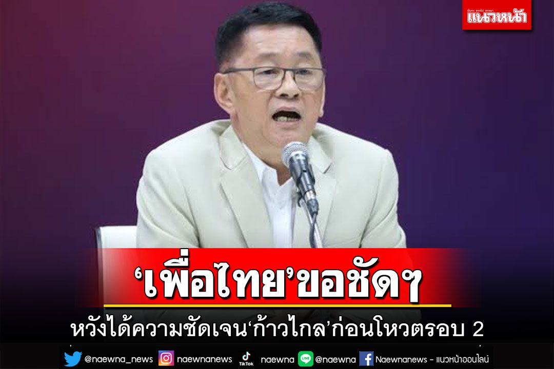 ‘เพื่อไทย’หวังได้ความชัดเจน‘ก้าวไกล’ก่อนโหวตนายกรอบ 2