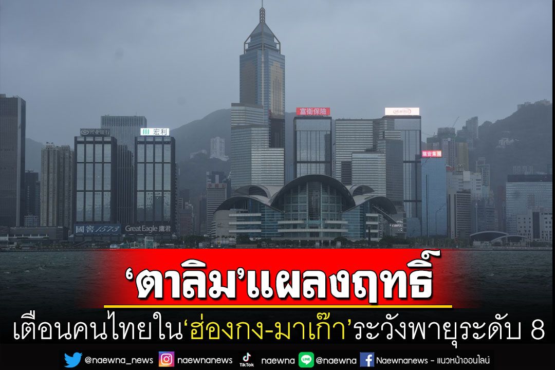 'สถานกงสุลใหญ่'เตือนคนไทยในฮ่องกง-มาเก๊า ระวังพายุโซนร้อน'ตาลิม'ระดับ8