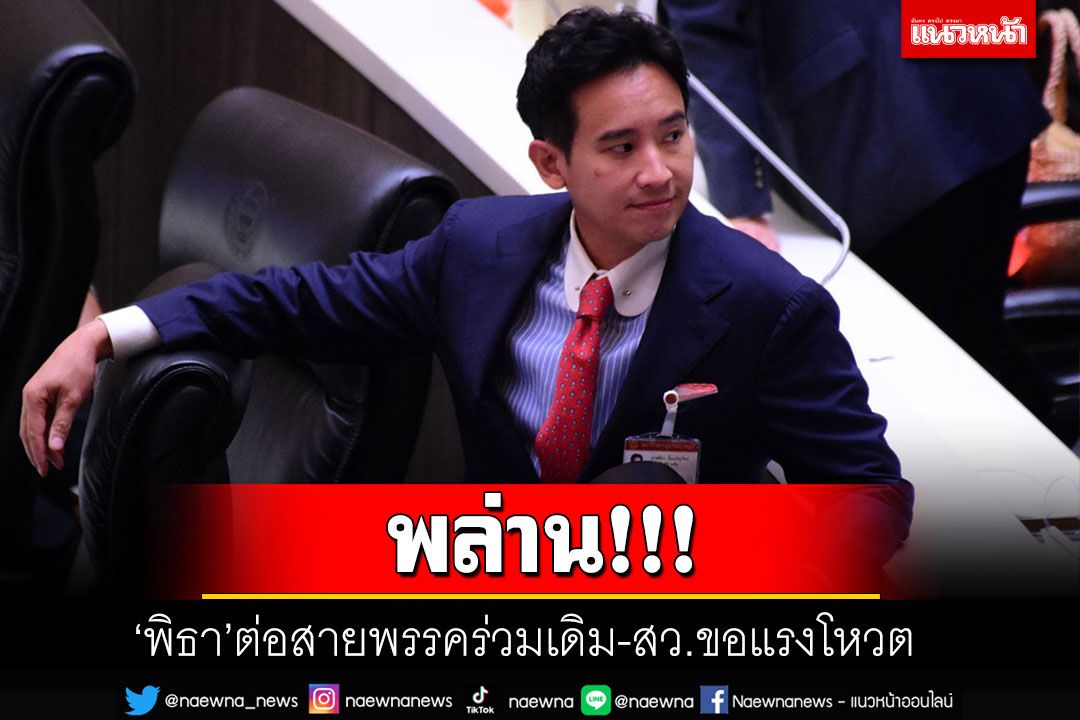 พล่าน!!! 'พิธา-แกนนำก้าวไกล'ไล่โทร.ต่อสายพรรคร่วมปัจจุบัน-สว.ขอแรงโหวตหนุน