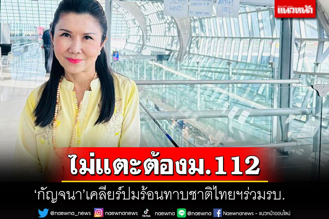 'กัญจนา'ชิงเคลียร์ปมร้อนทาบชาติไทยฯร่วมรัฐบาล ย้ำจุดยืนไม่แตะต้องม.112