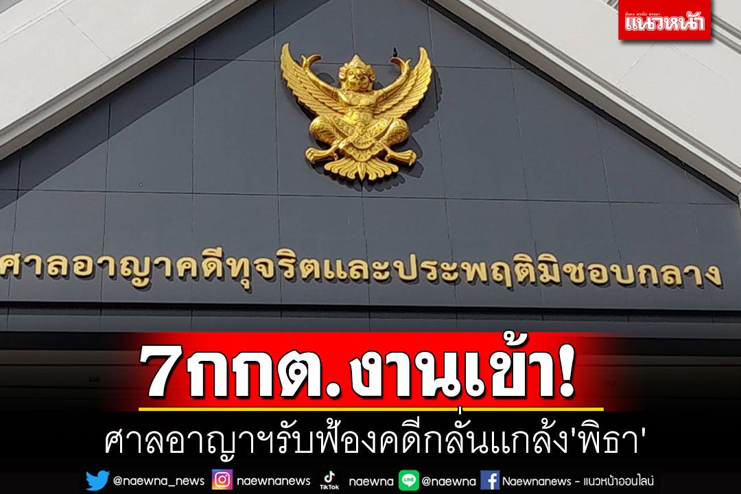 ศาลอาญาฯรับฟ้องคดี 7 กกต.จัดเลือกตั้งโดยทุจริต-กลั่นเเกล้ง'พิธา'ปมหุ้นสื่อ