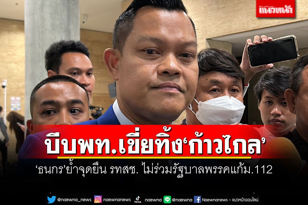 บีบพท.เขี่ยทิ้ง'ก้าวไกล'!!! 'ธนกร'ย้ำจุดยืน รทสช. ไม่ร่วมรัฐบาลพรรคแก้ม.112