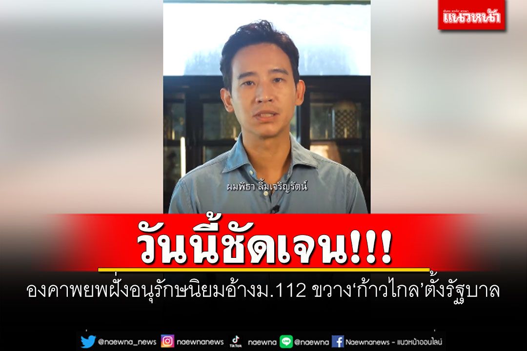 วันนี้ชัดเจน! 'พิธา'ลั่นองคาพยพฝั่งอนุรักษนิยมอ้างม.112 ขวาง'ก้าวไกล'ตั้งรัฐบาล