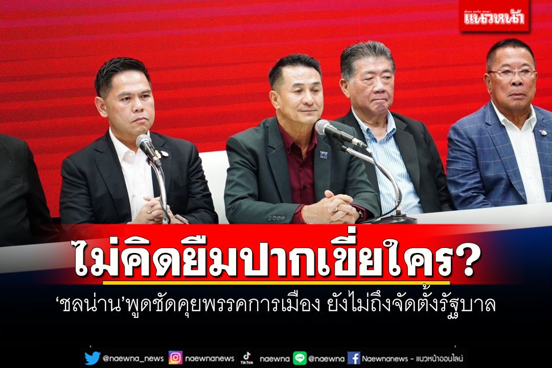 ไม่คิดยืมปากเขี่ยใคร? 'ชลน่าน'พูดชัดคุยพรรคการเมือง ยังไม่ถึงจัดตั้งรัฐบาล