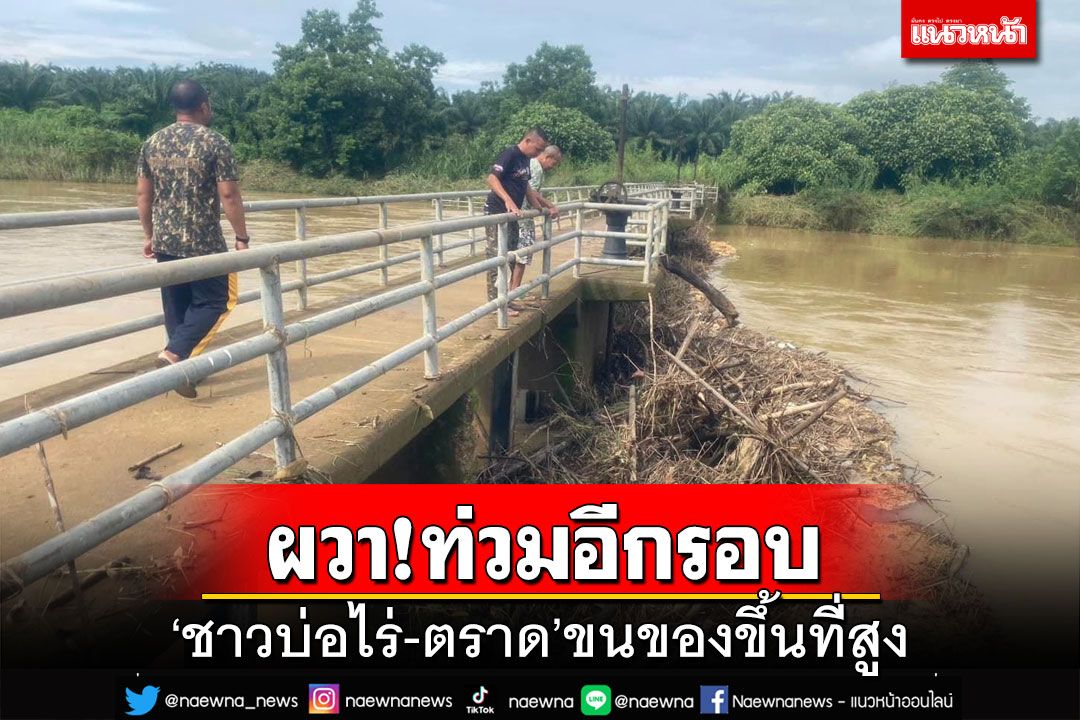ผวา!ท่วมอีกรอบ ‘ชาวบ่อไร่-ตราด’เผยน้ำมาเร็ว ขนของขึ้นที่สูง