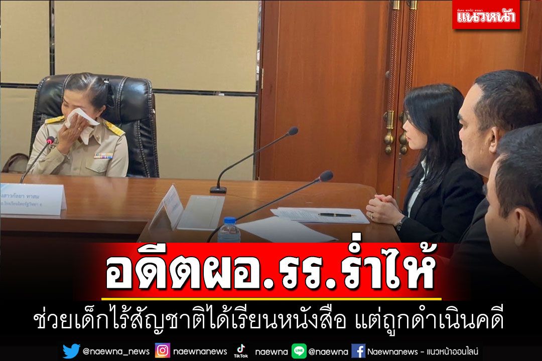 อดีตผอ.รร.ร่ำไห้นำเด็กต่างด้าวมาเรียนหนังสือ แต่ถูกดำเนินคดี สภาทนายฯยื่นมือช่วย
