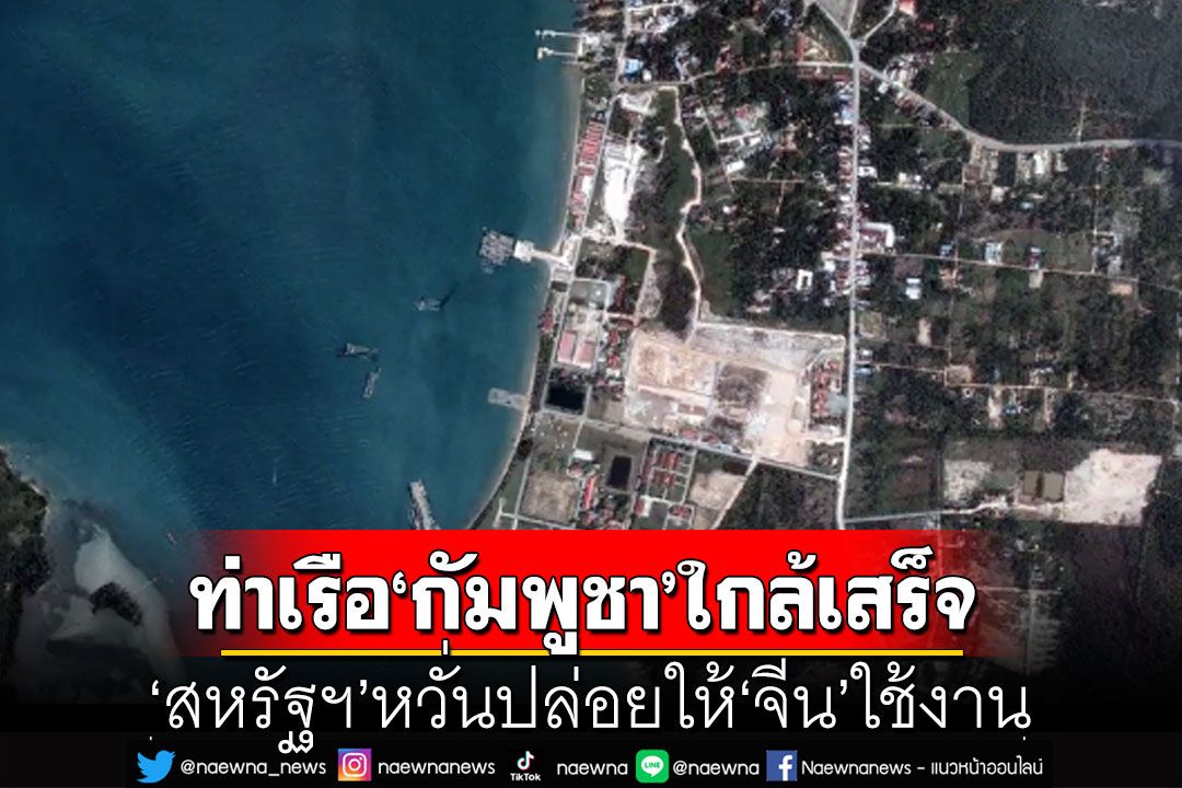 เฝ้าระวังไม่กระพริบตา! ภาพดาวเทียมเผยท่าเรือ‘กัมพูชา’ใกล้เสร็จ ‘สหรัฐฯ’หวั่นปล่อยให้‘จีน’ใช้งาน