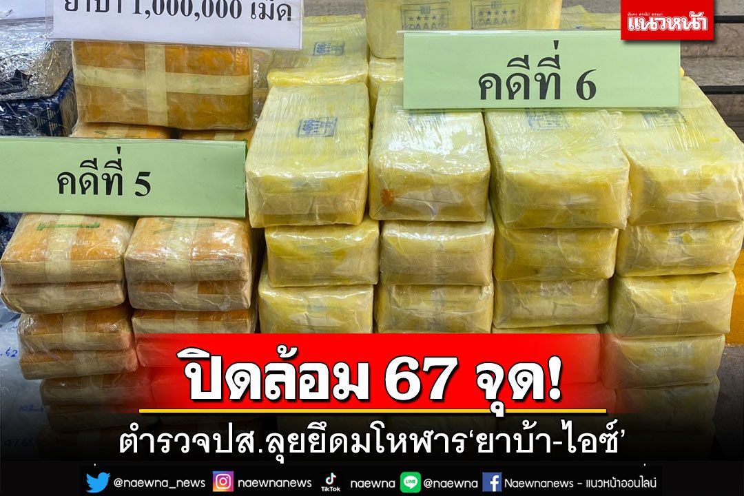 ปส.ปิดล้อม 67 จุดทั่วประเทศ ยึดมโหฬาร‘ยาบ้า’ 6.7 ล้านเม็ด ‘ไอซ์’ 310 กก.
