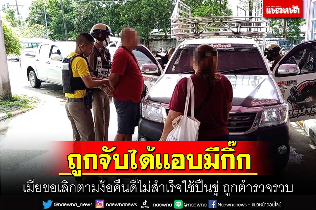 เมียจับได้แอบมีกิ๊กขอเลิกผัวตามง้อไม่สำเร็จงัดไม้แข็งขู่ด้วยปืนถูกตำรวจรวบ