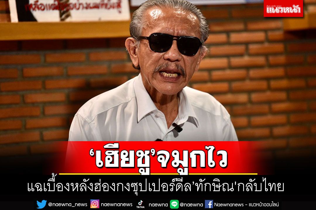 'ชูวิทย์'แฉฮ่องกงซุปเปอร์ดีลพา'ทักษิณ'กลับไทย โชว์ข้อมูลปึ้กรู้แม้กระทั่งจิบน้ำชาที่ไหน?