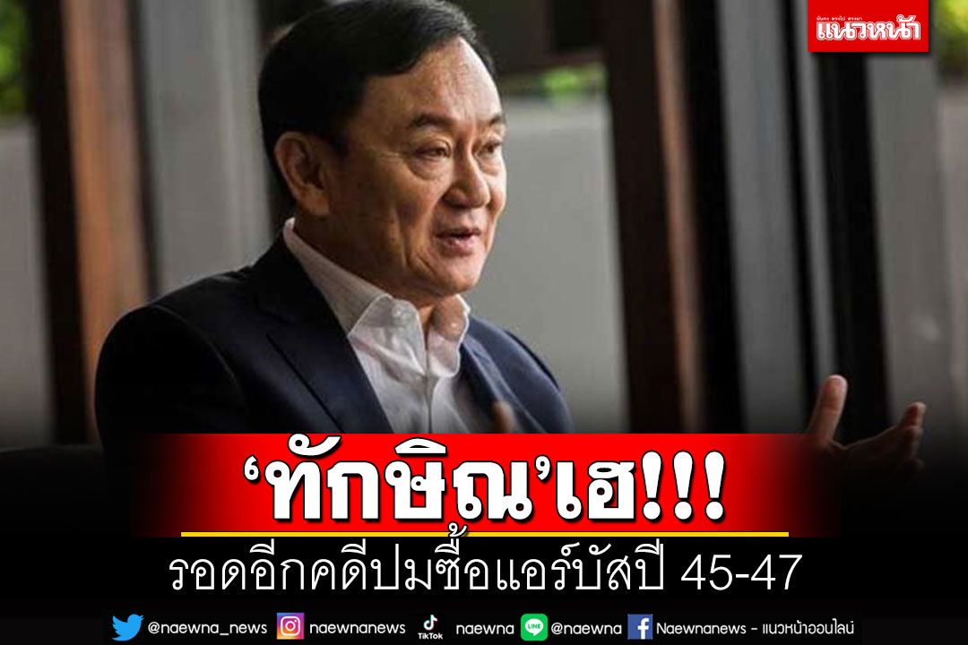 เฮรับกลับบ้าน!! 'ทักษิณ'รอดอีกคดีปมซื้อแอร์บัสปี 45-47 ป.ป.ช.เผยไม่มีมูลเพียงพอ