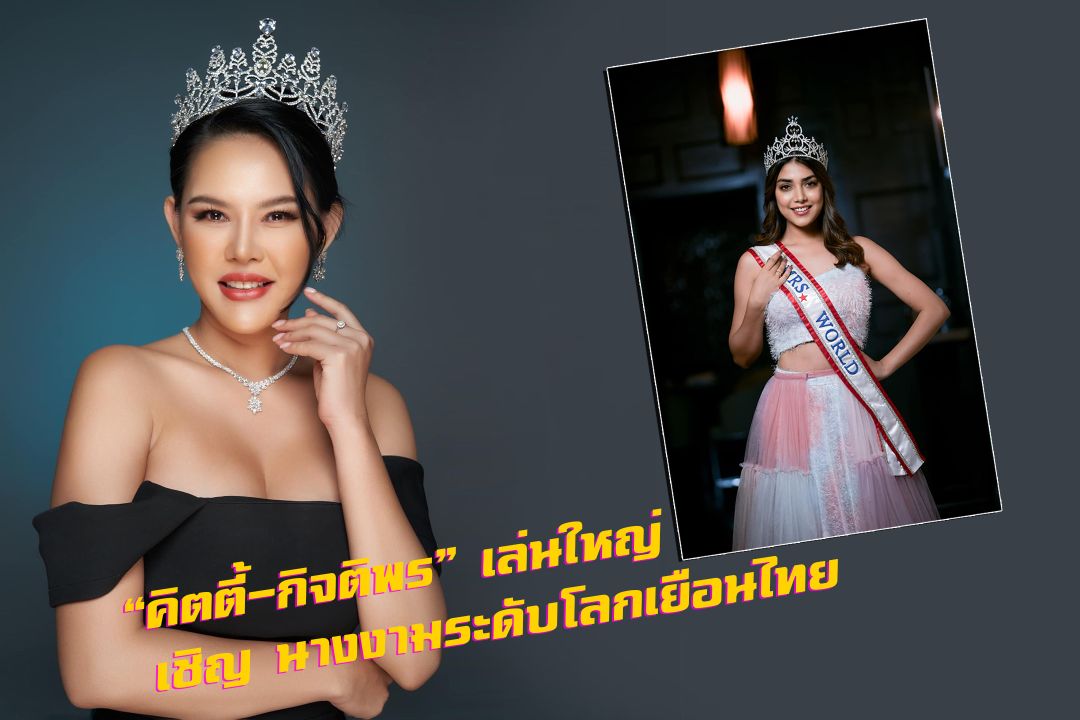 'คิตตี้-กิจติพร'เล่นใหญ่ เชิญ นางงามระดับโลกเยือนไทย