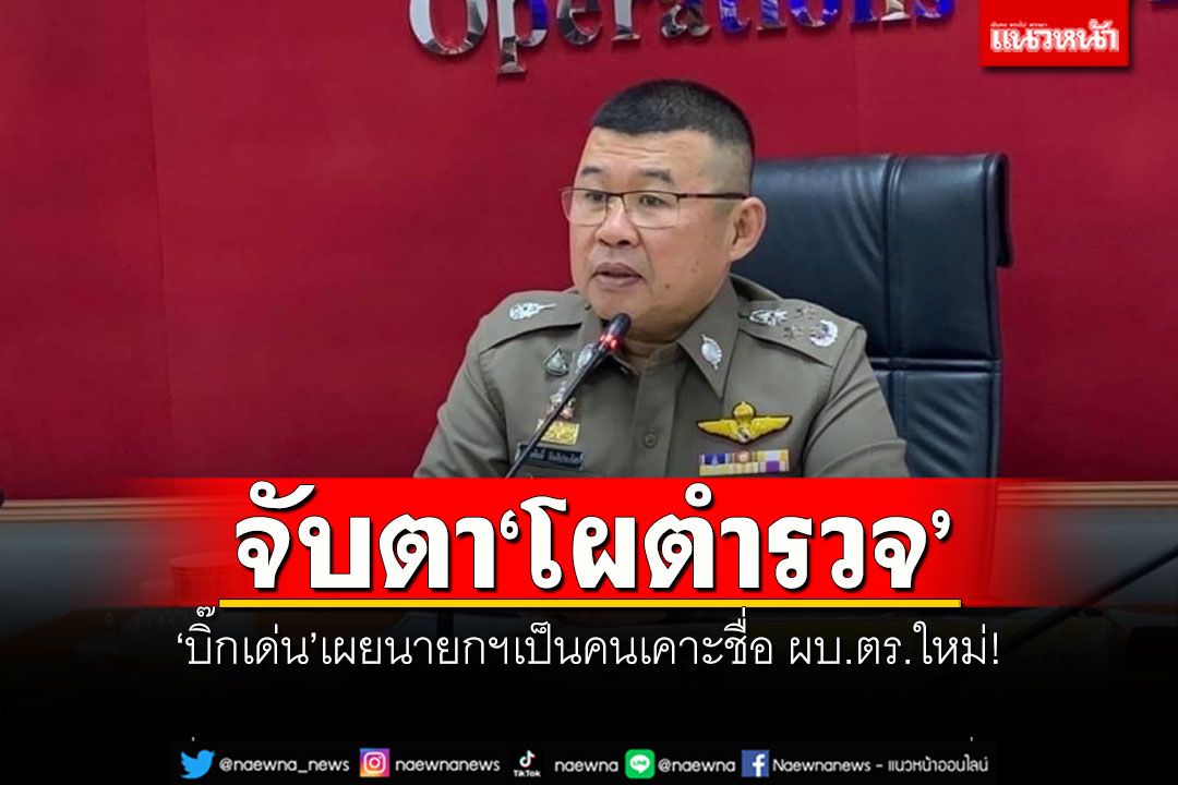 จับตา'โผตำรวจ' 'บิ๊กเด่น'เผยนายกฯเป็นคนเคาะชื่อ ผบ.ตร.ใหม่!