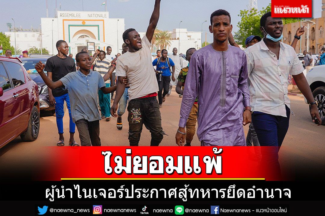 'ผู้นำไนเจอร์'ประกาศไม่ยอมแพ้ หลังถูกกลุ่มทหารองครักษ์ยึดอำนาจ