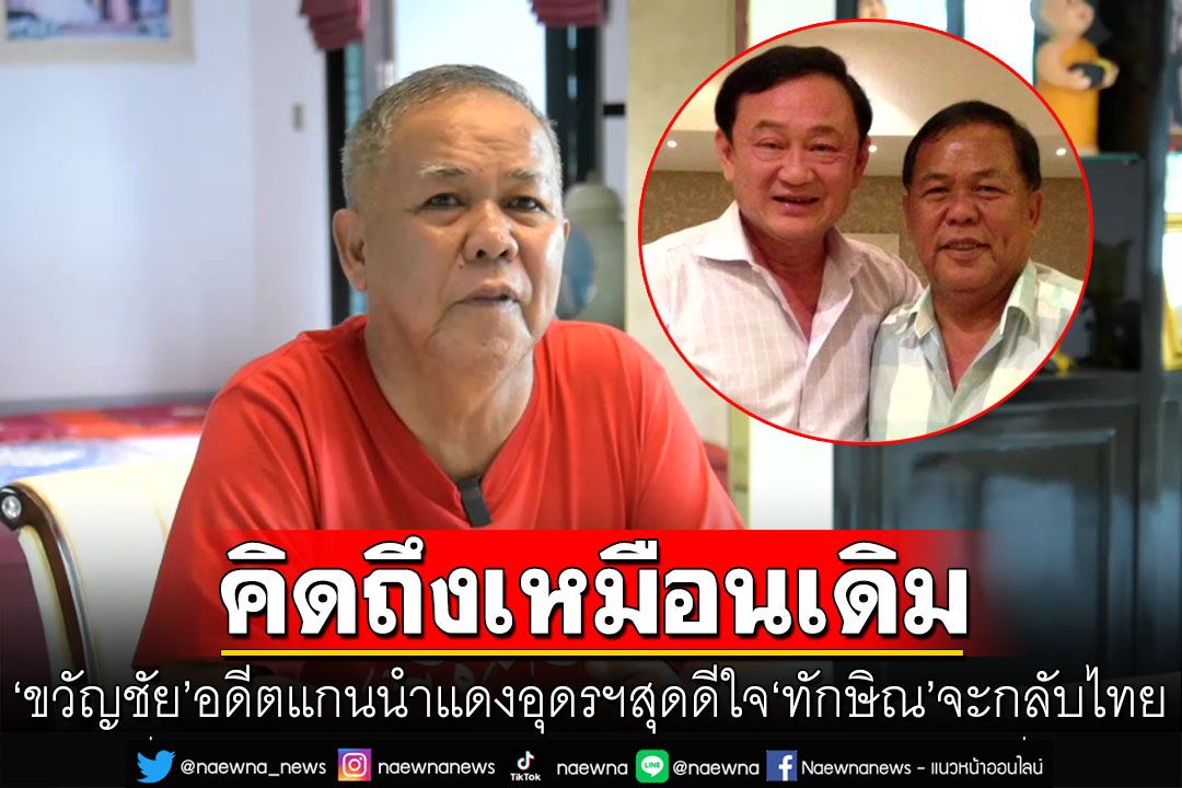 'ขวัญชัย'อดีตแกนนำแดงอุดรฯ​ สุดดีใจ'ทักษิณ'จะกลับไทย บอกยังคิดถึงเหมือนเดิม