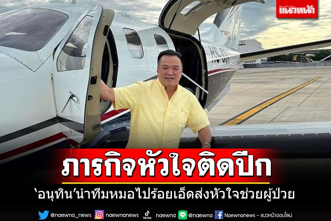 'อนุทิน'สวมเสื้อเหลืองทำภารกิจหัวใจติดปีก นำทีมแพทย์ลุยร้อยเอ็ดส่งหัวใจช่วยผู้ป่วย