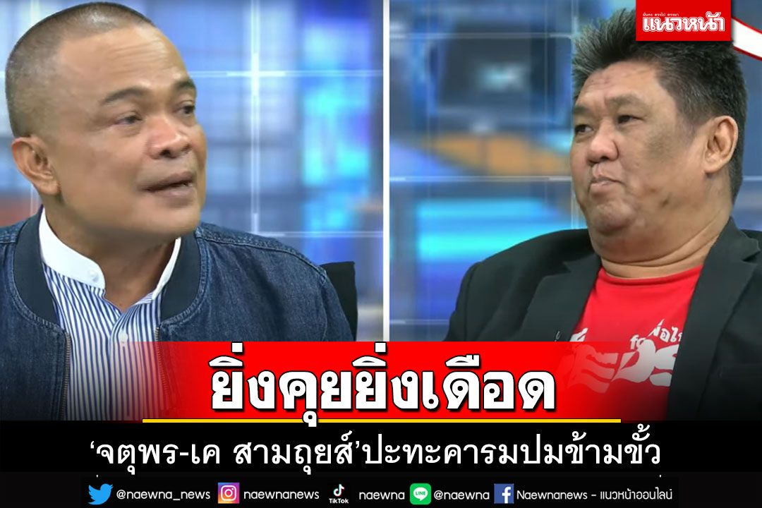 เดือดพลั่ก!‘จตุพร-เค สามถุยส์’ปะทะคารมปมข้ามขั้ว ตระบัดสัตย์ หรือแค่หวังปลุกม็อบ