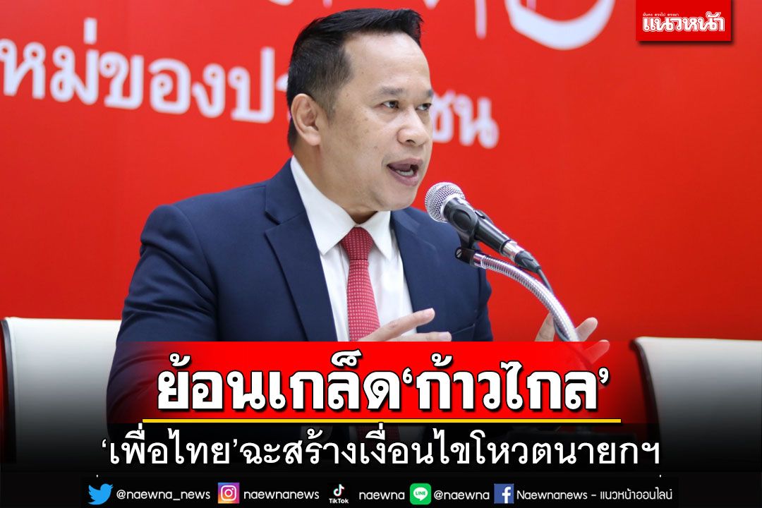ย้อนเกล็ด‘ก้าวไกล’!เพื่อไทยฉะสร้างเงื่อนไขโหวตนายกฯ ทวงที 141 เสียงให้‘พิธา’100%
