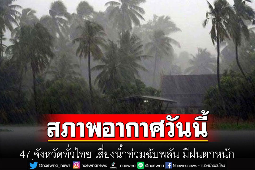ฝนถล่มไทยต่อเนื่อง!  47 จังหวัดทั่วไทย เสี่ยงนํ้าท่วมฉับพลัน-มีฝนตกหนัก กทม.วันนี้เจอ 60%